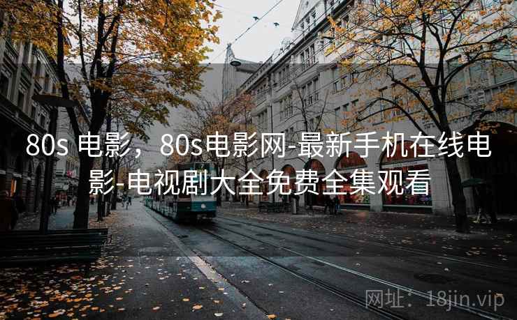80s 电影，80s电影网-最新手机在线电影-电视剧大全免费全集观看