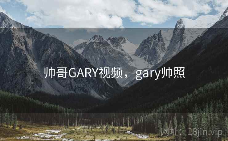 帅哥GARY视频，gary帅照