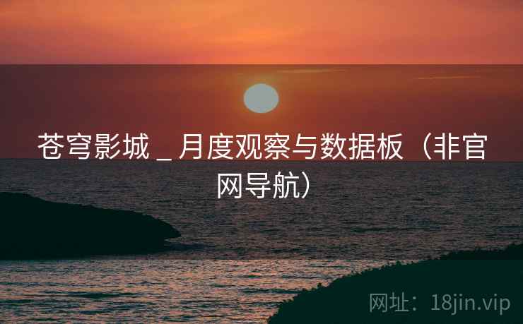 苍穹影城 _ 月度观察与数据板(非官网导航) 苍穹影城 _ 月度观察与数据板(非官网导航)