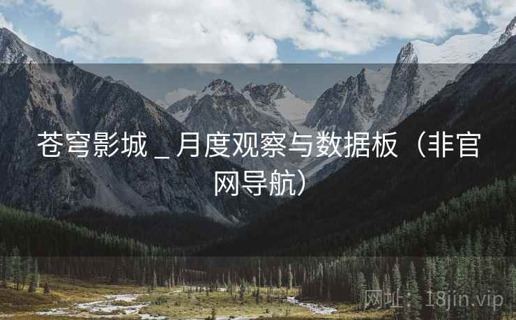 苍穹影城 _ 月度观察与数据板(非官网导航) 苍穹影城 _ 月度观察与数据板(非官网导航)