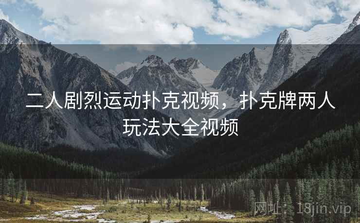 二人剧烈运动扑克视频，扑克牌两人玩法大全视频