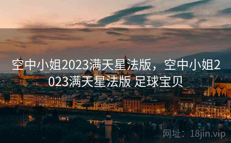 空中小姐2023满天星法版,空中小姐2023满天星法版 足球宝贝 空中小姐2023满天星法版,空中小姐2023满天星法版 足球宝贝