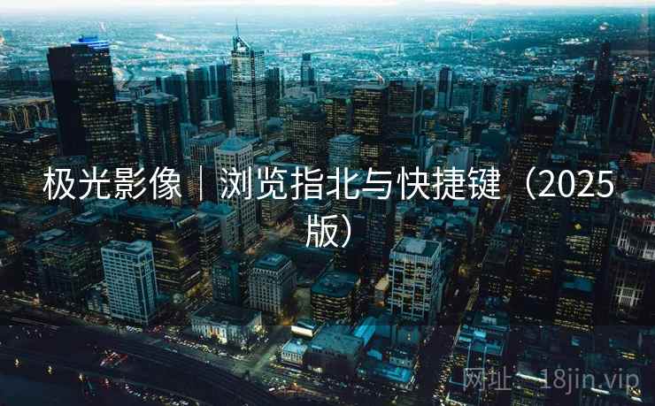 极光影像|浏览指北与快捷键(2025版) 极光影像|浏览指北与快捷键(2025版)