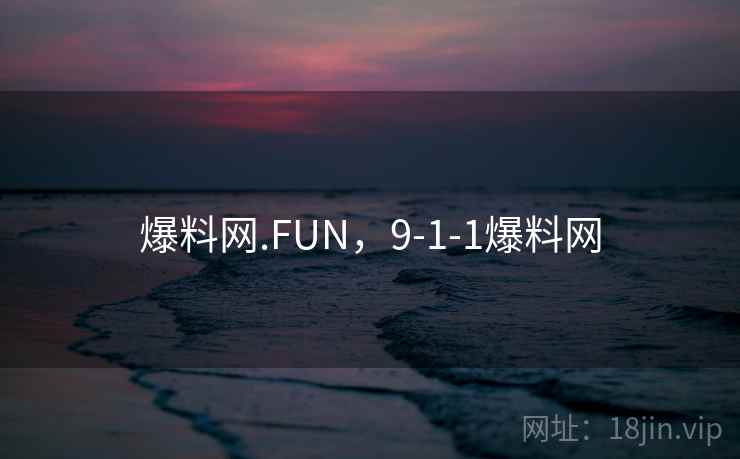 爆料网.FUN,9-1-1爆料网 爆料网.FUN,9-1-1爆料网