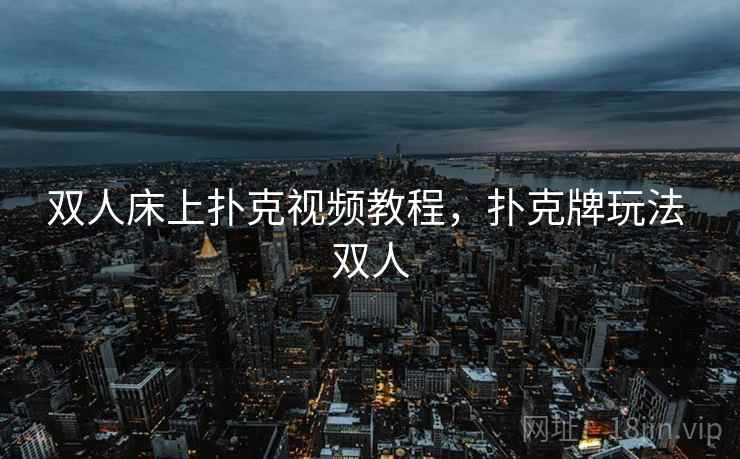 双人床上扑克视频教程,扑克牌玩法 双人 双人床上扑克视频教程,扑克牌玩法 双人