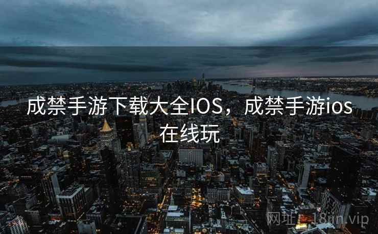 成禁手游下载大全IOS,成禁手游ios在线玩 成禁手游下载大全IOS,成禁手游ios在线玩