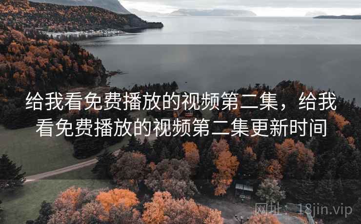 给我看免费播放的视频第二集，给我看免费播放的视频第二集更新时间