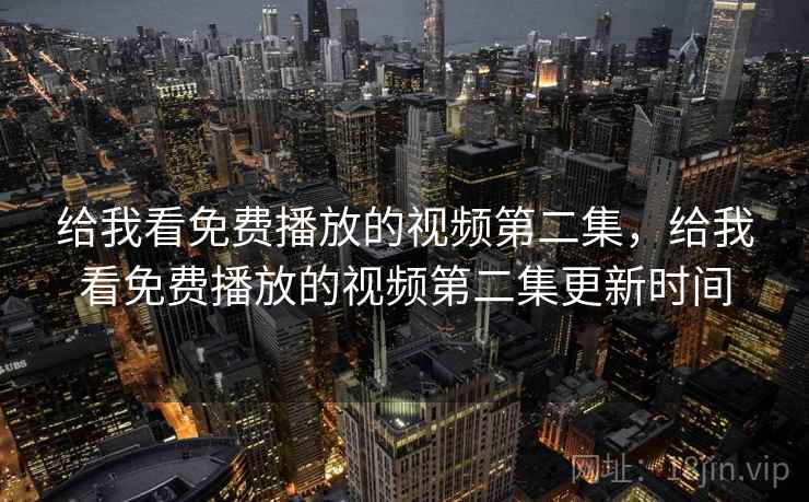 给我看免费播放的视频第二集，给我看免费播放的视频第二集更新时间