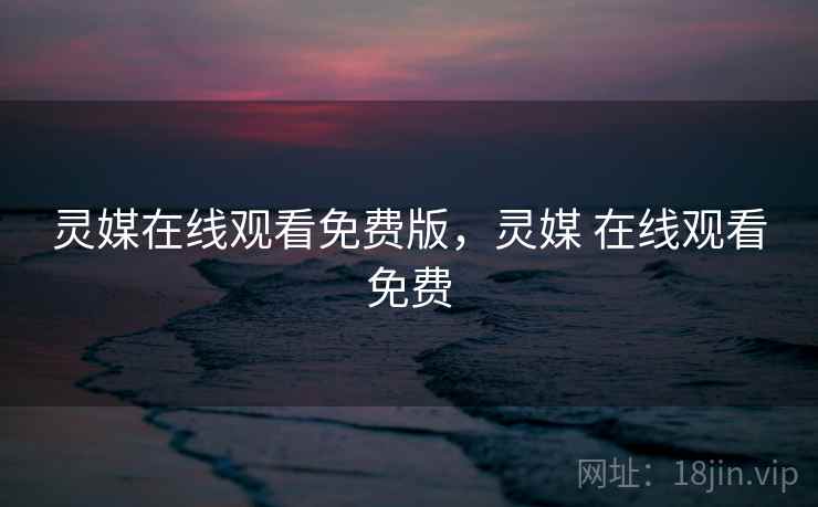 灵媒在线观看免费版,灵媒 在线观看免费 灵媒在线观看免费版,灵媒 在线观看免费