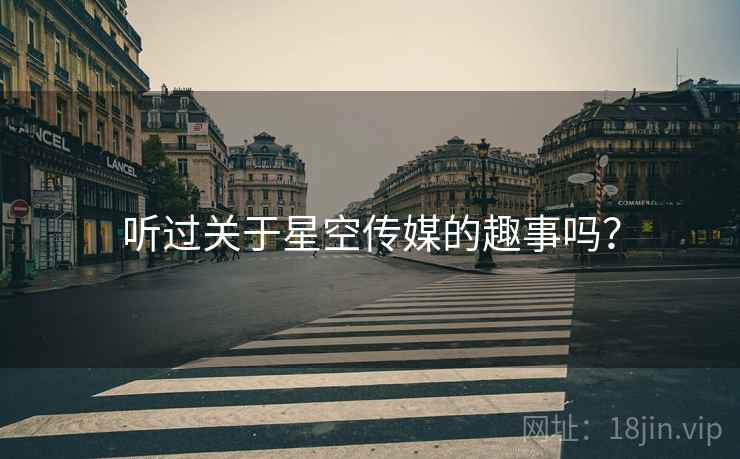 听过关于星空传媒的趣事吗? 听过关于星空传媒的趣事吗?