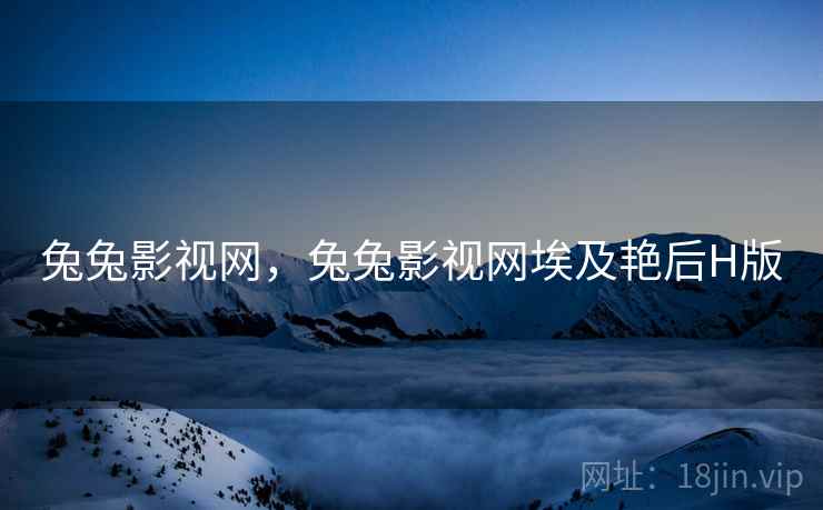 兔兔影视网,兔兔影视网埃及艳后H版 兔兔影视网,兔兔影视网埃及艳后H版