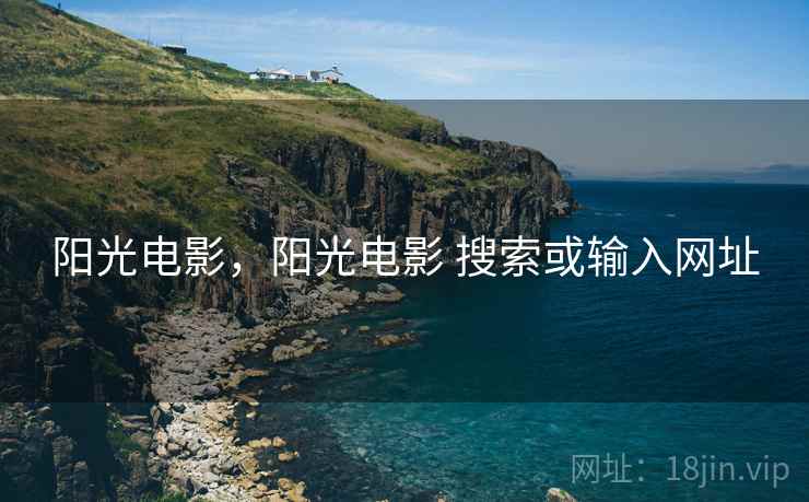 阳光电影,阳光电影 搜索或输入网址 阳光电影,阳光电影 搜索或输入网址