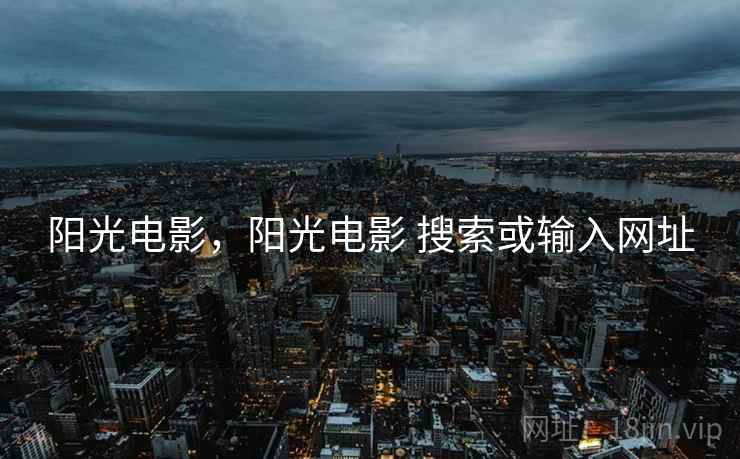 阳光电影,阳光电影 搜索或输入网址 阳光电影,阳光电影 搜索或输入网址
