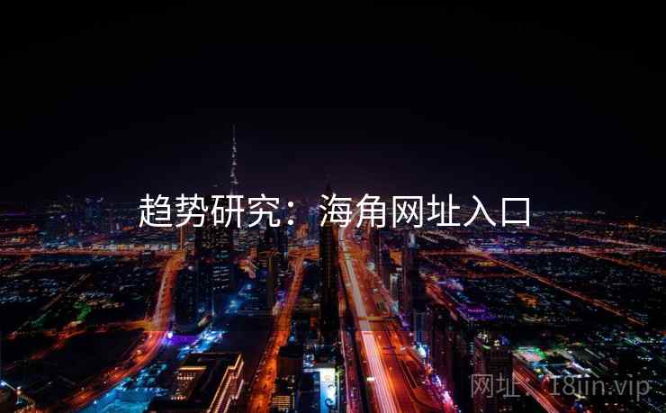 趋势研究:海角网址入口 趋势研究:海角网址入口