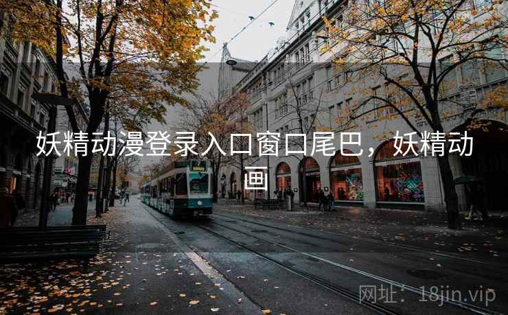 妖精动漫登录入口窗口尾巴,妖精动画 妖精动漫登录入口窗口尾巴,妖精动画