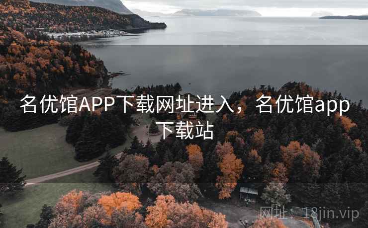 名优馆APP下载网址进入,名优馆app下载站 名优馆APP下载网址进入,名优馆app下载站