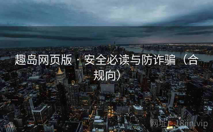 趣岛网页版 · 安全必读与防诈骗(合规向) 趣岛网页版 · 安全必读与防诈骗(合规向)
