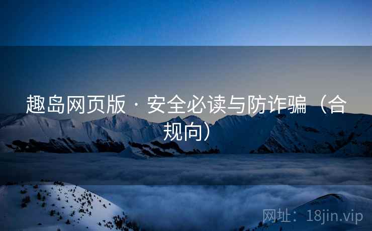 趣岛网页版 · 安全必读与防诈骗(合规向) 趣岛网页版 · 安全必读与防诈骗(合规向)