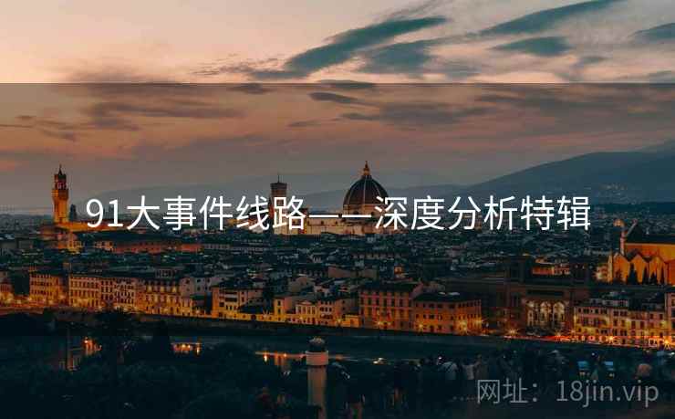 91大事件线路——深度分析特辑 91大事件线路——深度分析特辑