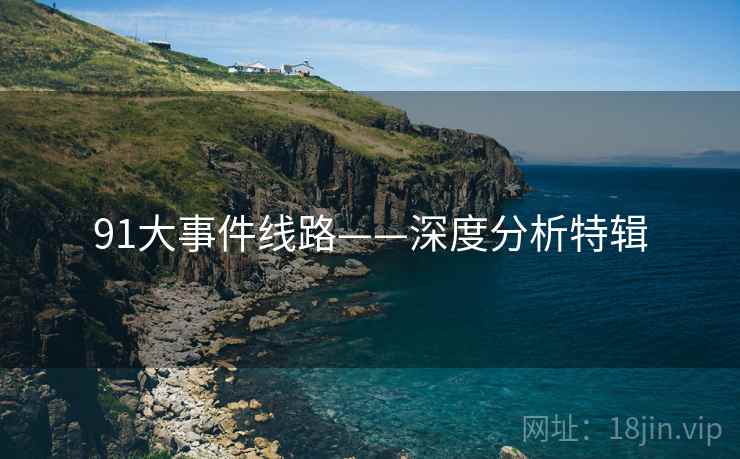 91大事件线路——深度分析特辑 91大事件线路——深度分析特辑
