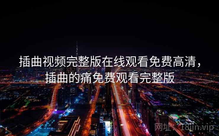 插曲视频完整版在线观看免费高清,插曲的痛免费观看完整版 插曲视频完整版在线观看免费高清,插曲的痛免费观看完整版
