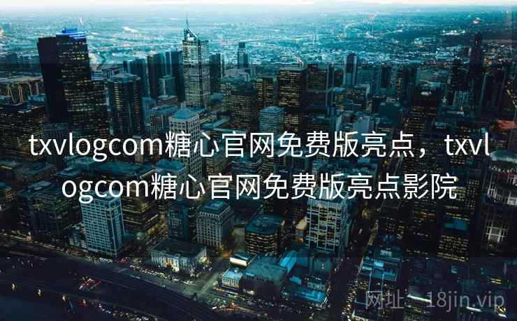 txvlogcom糖心官网免费版亮点,txvlogcom糖心官网免费版亮点影院 txvlogcom糖心官网免费版亮点,txvlogcom糖心官网免费版亮点影院
