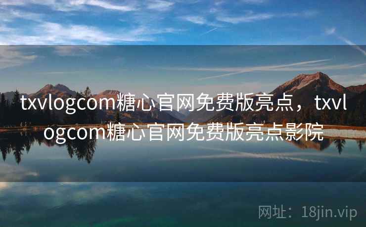 txvlogcom糖心官网免费版亮点,txvlogcom糖心官网免费版亮点影院 txvlogcom糖心官网免费版亮点,txvlogcom糖心官网免费版亮点影院