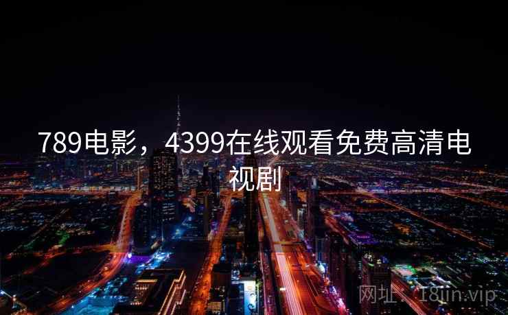 789电影,4399在线观看免费高清电视剧 789电影,4399在线观看免费高清电视剧