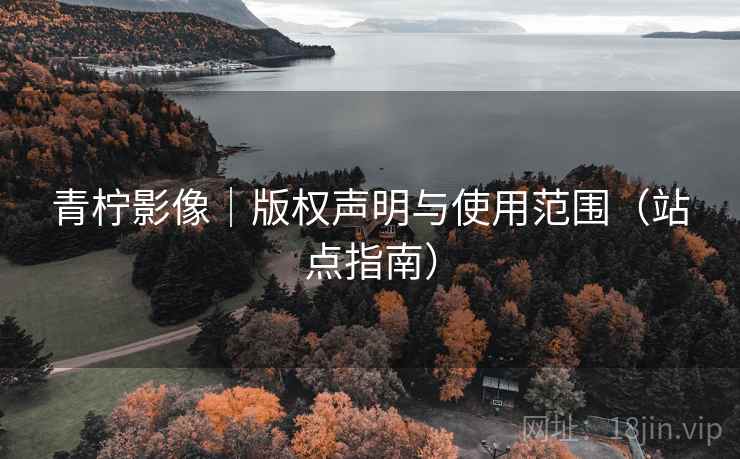 青柠影像|版权声明与使用范围(站点指南) 青柠影像|版权声明与使用范围(站点指南)