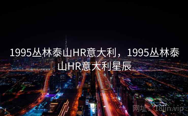 1995丛林泰山HR意大利,1995丛林泰山HR意大利星辰 1995丛林泰山HR意大利,1995丛林泰山HR意大利星辰