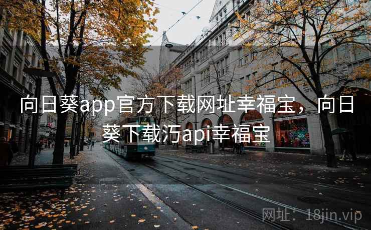 向日葵app官方下载网址幸福宝，向日葵下载汅api幸福宝